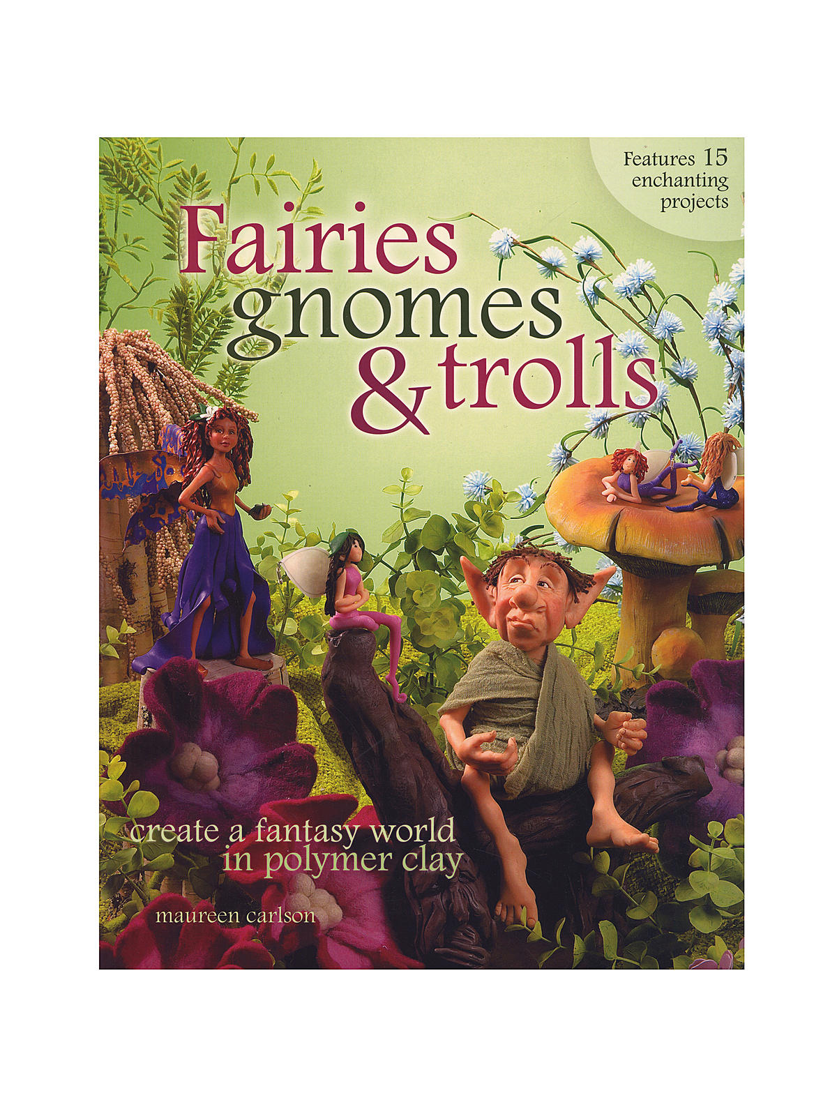 Fairies, Gnomes, & Trolls: Create A Fantasy World In Polymer Clay Fairies, Gnomes, & Trolls: Create A Fantasy World In Polymer Clay
