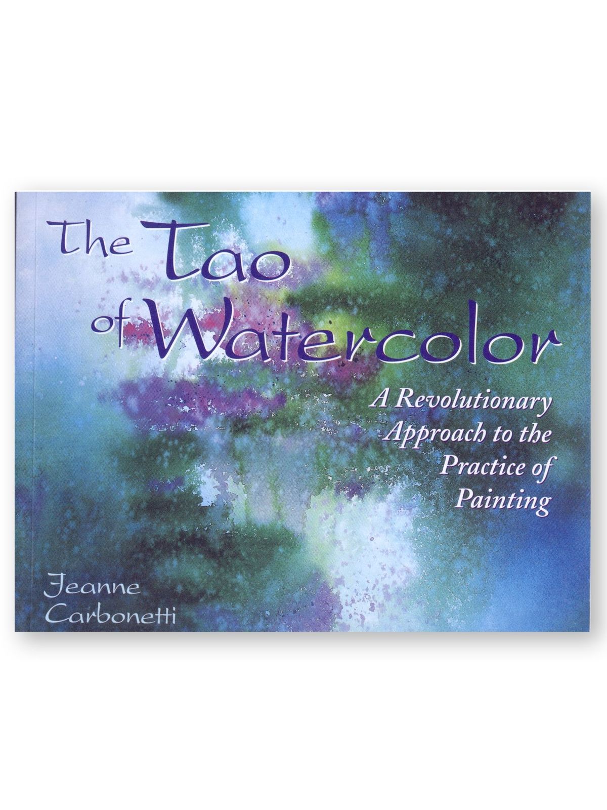 The Tao Of Watercolor; A Revolutionary Approach To The Practice Of Painting The Tao Of Watercolor; A Revolutionary Approach To The Practice Of Paintin